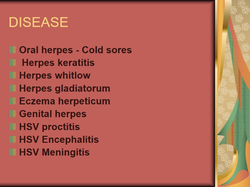 DISEASE Oral herpes - Cold sores  Herpes keratitis  Herpes whitlow  Herpes